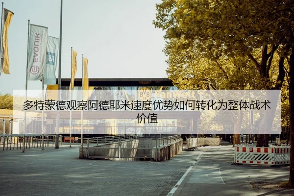 多特蒙德观察阿德耶米速度优势如何转化为整体战术价值