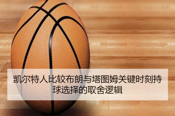凯尔特人比较布朗与塔图姆关键时刻持球选择的取舍逻辑