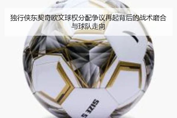 独行侠东契奇欧文球权分配争议再起背后的战术磨合与球队走向