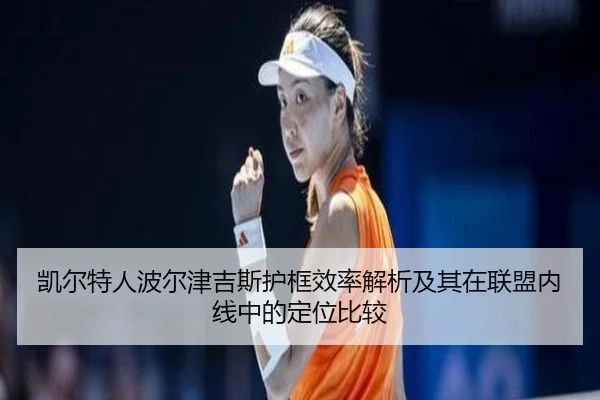 凯尔特人波尔津吉斯护框效率解析及其在联盟内线中的定位比较