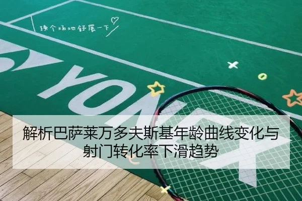 解析巴萨莱万多夫斯基年龄曲线变化与射门转化率下滑趋势