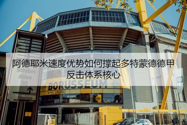 阿德耶米速度优势如何撑起多特蒙德德甲反击体系核心