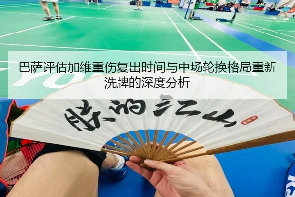 巴萨评估加维重伤复出时间与中场轮换格局重新洗牌的深度分析