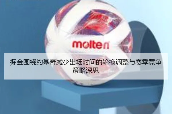 掘金围绕约基奇减少出场时间的轮换调整与赛季竞争策略深思