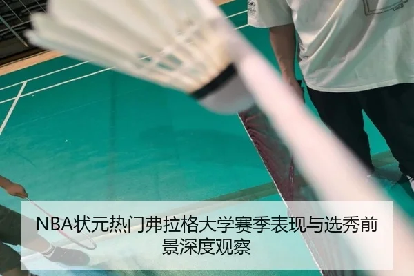 NBA状元热门弗拉格大学赛季表现与选秀前景深度观察