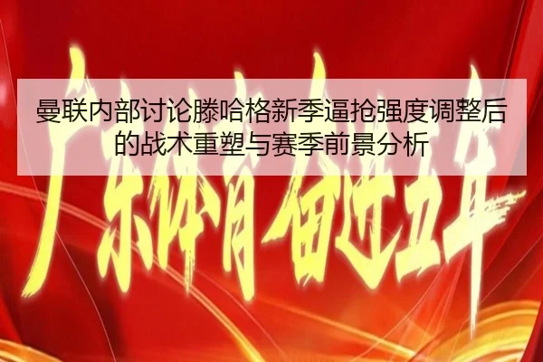 曼联内部讨论滕哈格新季逼抢强度调整后的战术重塑与赛季前景分析