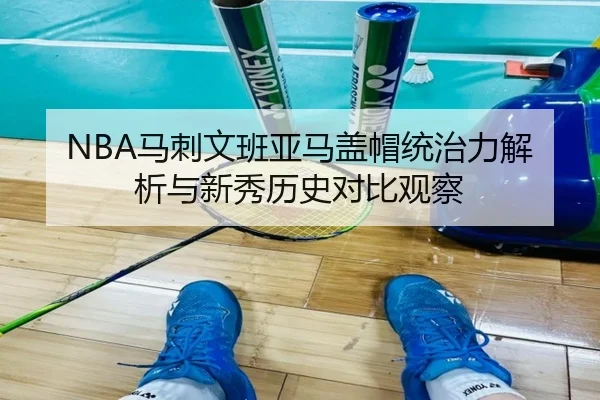 NBA马刺文班亚马盖帽统治力解析与新秀历史对比观察