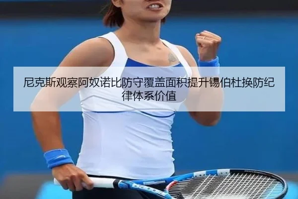 尼克斯观察阿奴诺比防守覆盖面积提升锡伯杜换防纪律体系价值