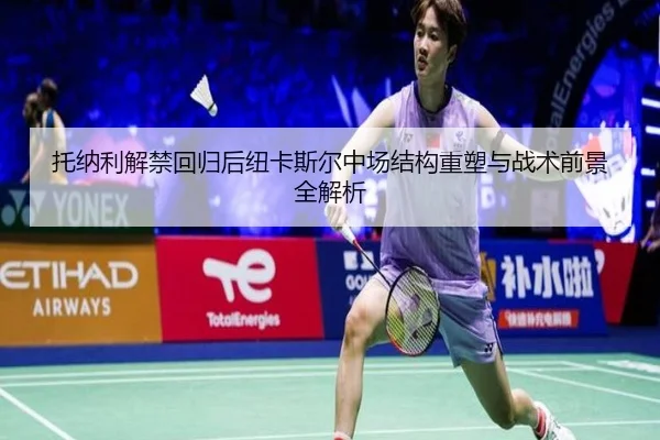 托纳利解禁回归后纽卡斯尔中场结构重塑与战术前景全解析