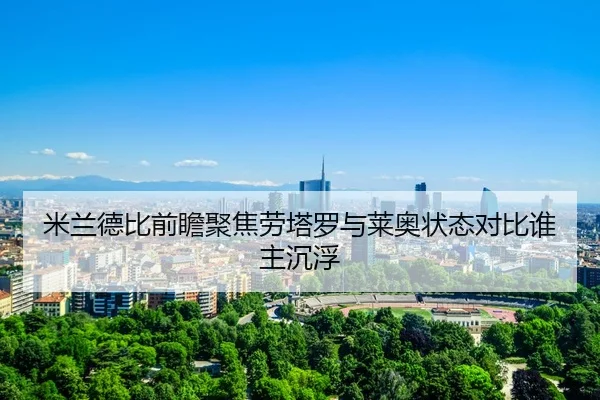 米兰德比前瞻聚焦劳塔罗与莱奥状态对比谁主沉浮