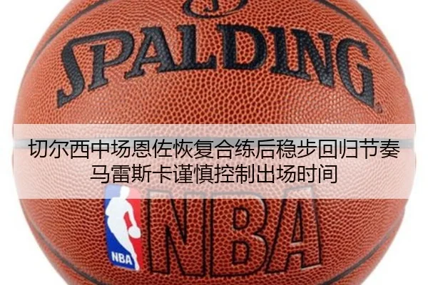 切尔西中场恩佐恢复合练后稳步回归节奏马雷斯卡谨慎控制出场时间